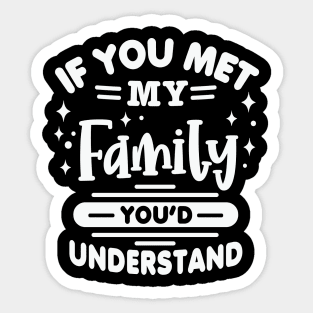 If you met my Family You’d Understand Sticker